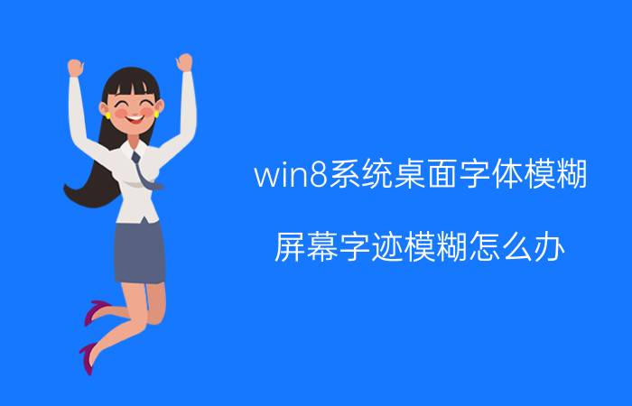 win8系统桌面字体模糊 屏幕字迹模糊怎么办？